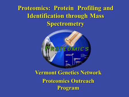 Proteomics: Protein Profiling and Identification through Mass Spectrometry Vermont Genetics Network Proteomics Outreach Program.