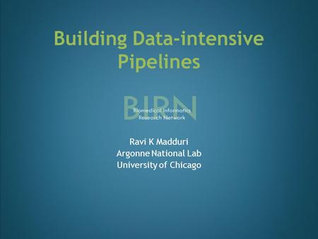 Building Data-intensive Pipelines Ravi K Madduri Argonne National Lab University of Chicago.