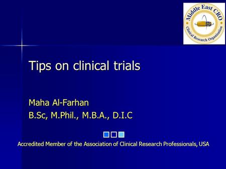 Accredited Member of the Association of Clinical Research Professionals, USA Tips on clinical trials Maha Al-Farhan B.Sc, M.Phil., M.B.A., D.I.C.