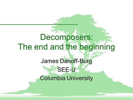 Decomposers: The end and the beginning James Danoff-Burg SEE-U Columbia University.
