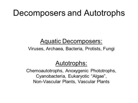 Decomposers and Autotrophs Aquatic Decomposers: Viruses, Archaea, Bacteria, Protists, Fungi Autotrophs: Chemoautotrophs, Anoxygenic Phototrophs, Cyanobacteria,