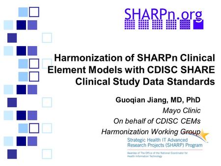 Harmonization of SHARPn Clinical Element Models with CDISC SHARE Clinical Study Data Standards Guoqian Jiang, MD, PhD Mayo Clinic On behalf of CDISC CEMs.