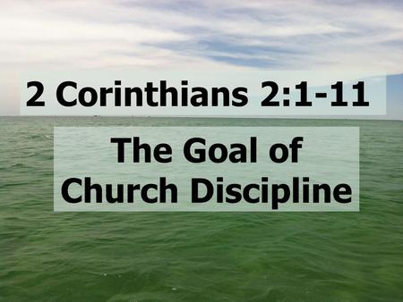 2 Corinthians 2:1-11 The Goal of Church Discipline.
