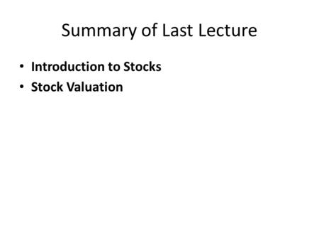 Summary of Last Lecture Introduction to Stocks Stock Valuation.