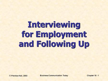 © Prentice Hall, 2003 Business Communication TodayChapter 18 - 1 Interviewing for Employment and Following Up.