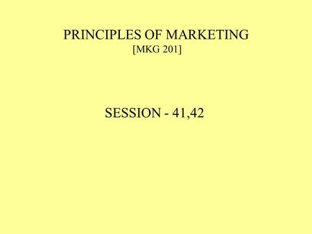PRINCIPLES OF MARKETING [MKG 201] SESSION - 41,42.
