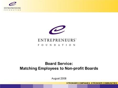 STRONGER COMPANIES. STRONGER COMMUNITIES Board Service: Matching Employees to Non-profit Boards August 2008.