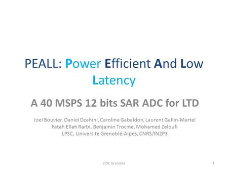 PEALL: Power Efficient And Low Latency A 40 MSPS 12 bits SAR ADC for LTD Joel Bouvier, Daniel Dzahini, Carolina Gabaldon, Laurent Gallin-Martel Fatah Ellah.