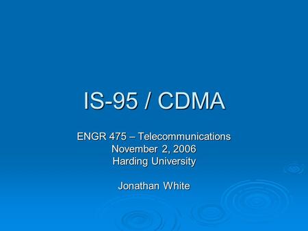 IS-95 / CDMA ENGR 475 – Telecommunications November 2, 2006 Harding University Jonathan White.