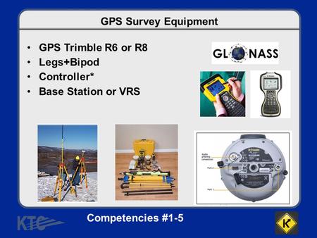 GPS Survey Equipment GPS Trimble R6 or R8 Legs+Bipod Controller* Base Station or VRS Competencies #1-5.