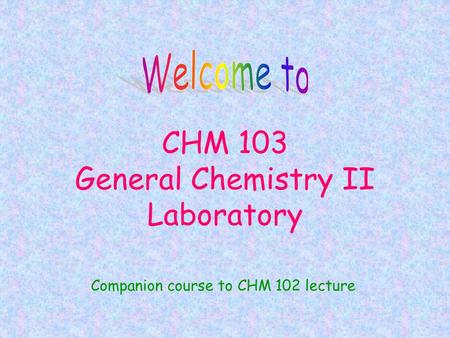 CHM 103 General Chemistry II Laboratory Companion course to CHM 102 lecture.