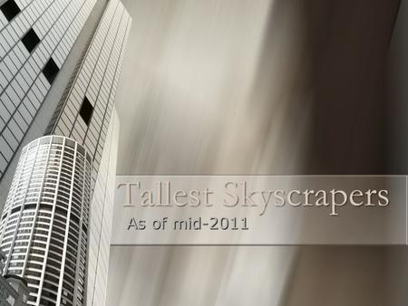 Tallest Skyscrapers As of mid-2011. Tallest Skyscrapers World-wide World-wide Had to consist of floors Had to consist of floors Any removable structure.