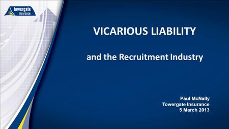 VICARIOUS LIABILITY and the Recruitment Industry Paul McNally Towergate Insurance 5 March 2013.
