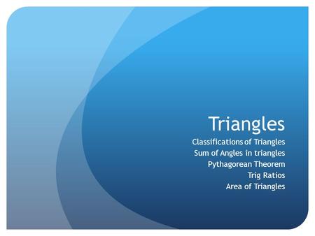 Triangles Classifications of Triangles Sum of Angles in triangles Pythagorean Theorem Trig Ratios Area of Triangles.