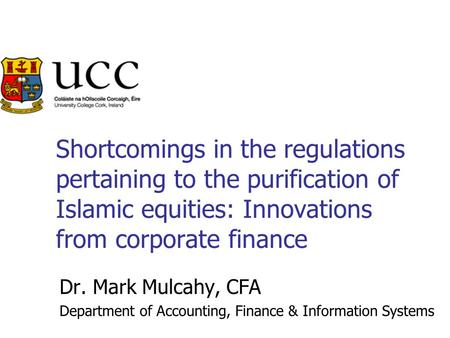 Shortcomings in the regulations pertaining to the purification of Islamic equities: Innovations from corporate finance Dr. Mark Mulcahy, CFA Department.