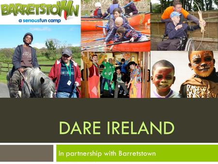 DARE IRELAND In partnership with Barretstown. A little bit about Barretstown  Barretstown is a specially-designed camp that provides therapeutic recreation.