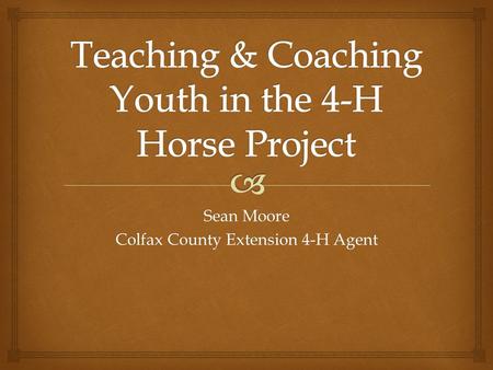 Sean Moore Colfax County Extension 4-H Agent.   Youth – Fun, Exciting, Love of Horses, Friends, Competition, Family “Kids participate because of fun….and.