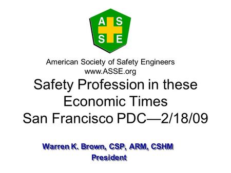Warren K. Brown, CSP, ARM, CSHM President President Warren K. Brown, CSP, ARM, CSHM President President American Society of Safety Engineers www.ASSE.org.