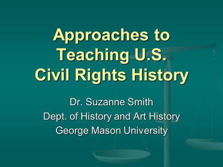 Approaches to Teaching U.S. Civil Rights History Dr. Suzanne Smith Dept. of History and Art History George Mason University.