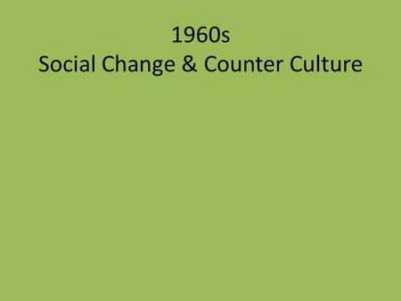 1960s Social Change & Counter Culture. Social Change Significant improvements in the lives of – Minorities Hispanics African-Americans Gays Women Asians.