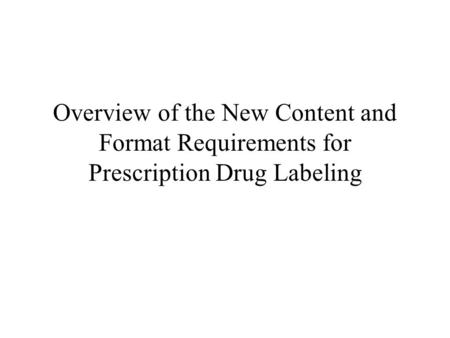 Overview of the New Content and Format Requirements for Prescription Drug Labeling.