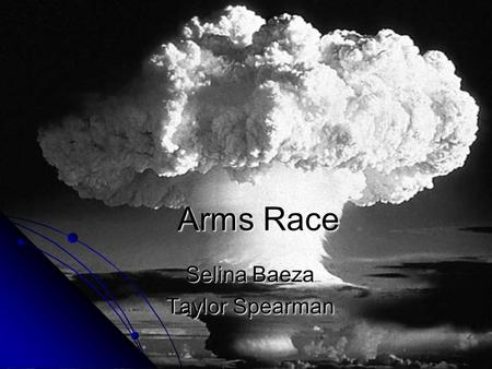 Arms Race Selina Baeza Taylor Spearman. Manhattan Project  First nuclear weapon was created during WWII and was used against Axis Powers.  Two types.