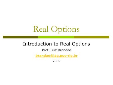 Real Options Introduction to Real Options Prof. Luiz Brandão 2009.