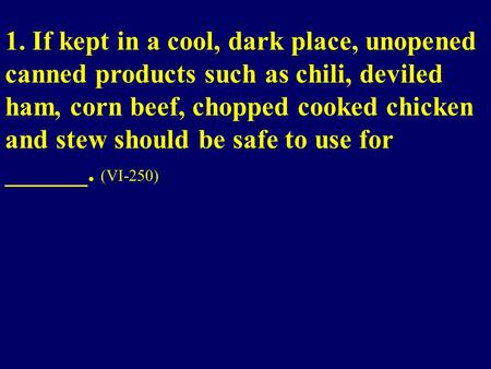 1. If kept in a cool, dark place, unopened canned products such as chili, deviled ham, corn beef, chopped cooked chicken and stew should be safe to use.