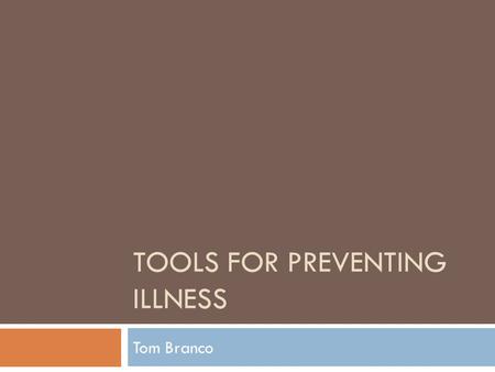 TOOLS FOR PREVENTING ILLNESS Tom Branco. Leading Causes of Death  Heart disease: 597,689  Cancer: 574,743  Chronic lower respiratory diseases: 138,080.