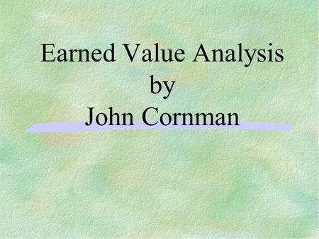 Earned Value Analysis by John Cornman. Introduction “Earned Value Analysis” is an industry standard way to measure a project’s progress, forecast its.