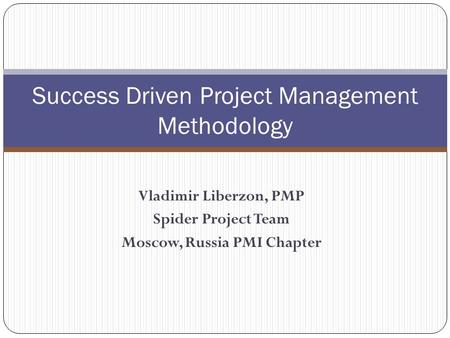 Vladimir Liberzon, PMP Spider Project Team Moscow, Russia PMI Chapter Success Driven Project Management Methodology.