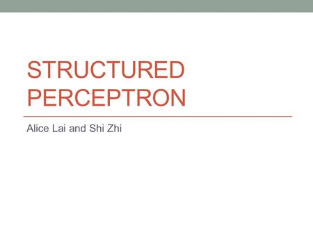 STRUCTURED PERCEPTRON Alice Lai and Shi Zhi. Presentation Outline Introduction to Structured Perceptron ILP-CRF Model Averaged Perceptron Latent Variable.