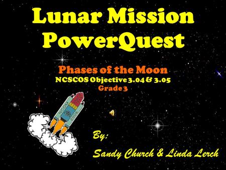 Lunar Mission PowerQuest Phases of the Moon NCSCOS Objective 3.04 & 3.05 Grade 3 By: Sandy Church & Linda Lerch.