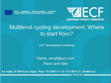 Multilevel cycling development: Where to start from? ECF Development workshop Name, Place and date ECF gratefully acknowledges financial.