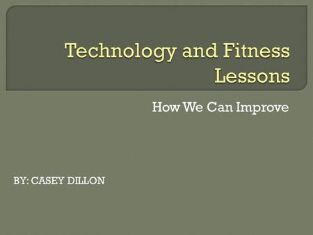 How We Can Improve BY: CASEY DILLON.  Fitness lessons are boring  Kids aren’t interested…  MUST BRING EXCITEMENT TO FITNESS!