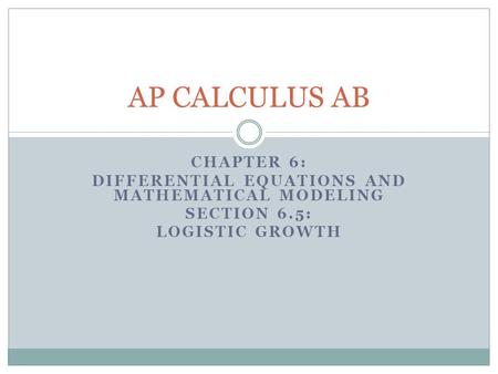 CHAPTER 6: DIFFERENTIAL EQUATIONS AND MATHEMATICAL MODELING SECTION 6.5: LOGISTIC GROWTH AP CALCULUS AB.