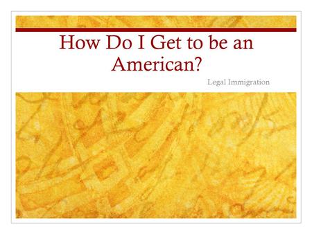 How Do I Get to be an American? Legal Immigration.