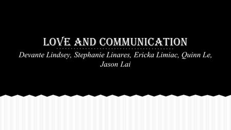 Love and Communication Devante Lindsey, Stephanie Linares, Ericka Limiac, Quinn Le, Jason Lai.