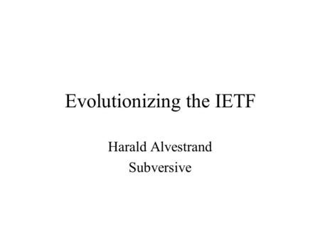 Evolutionizing the IETF Harald Alvestrand Subversive.