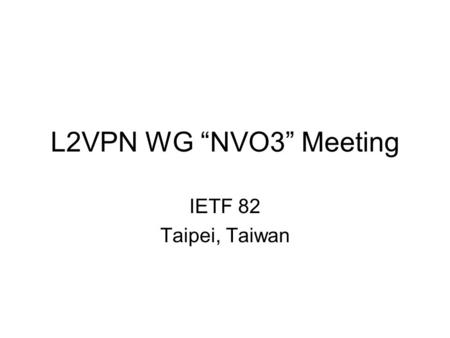 L2VPN WG “NVO3” Meeting IETF 82 Taipei, Taiwan. Agenda Administrivia Framing Today’s Discussions (5 minutes) Cloud Networking: Framework and VPN Applicability.