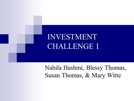 INVESTMENT CHALLENGE I Nabila Hashmi, Blessy Thomas, Susan Thomas, & Mary Witte.