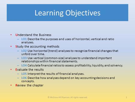 Learning Objectives Understand the Business – LO1 Describe the purposes and uses of horizontal, vertical and ratio analyses. Study the accounting methods.