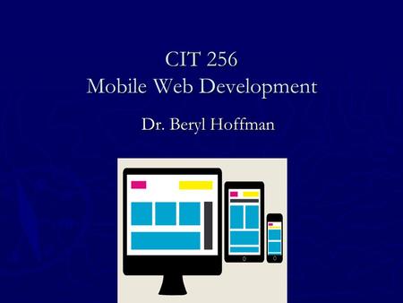 CIT 256 Mobile Web Development Dr. Beryl Hoffman.