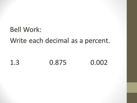 Bell Work: Write each decimal as a percent. 1.30.8750.002.