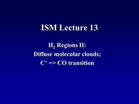 ISM Lecture 13 H 2 Regions II: Diffuse molecular clouds; C + => CO transition.