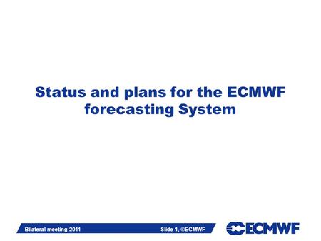 Slide 1 Bilateral meeting 2011Slide 1, ©ECMWF Status and plans for the ECMWF forecasting System.