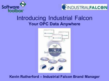 Introducing Industrial Falcon Your OPC Data Anywhere Kevin Rutherford – Industrial Falcon Brand Manager.