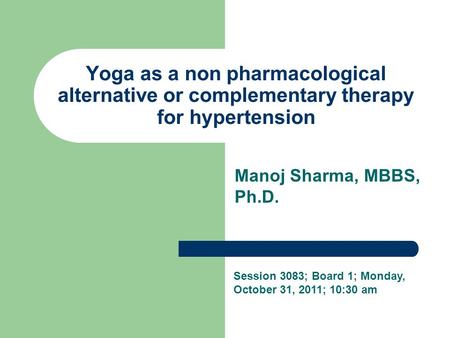Yoga as a non pharmacological alternative or complementary therapy for hypertension Manoj Sharma, MBBS, Ph.D. Session 3083; Board 1; Monday, October 31,