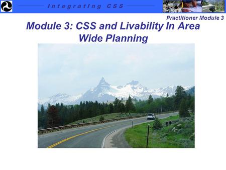 I n t e g r a t I n g C S S Practitioner Module 3 Module 3: CSS and Livability In Area Wide Planning.