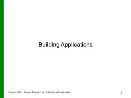 Copyright © 2011 Pearson Education, Inc. Publishing as Prentice Hall 1 Building Applications.